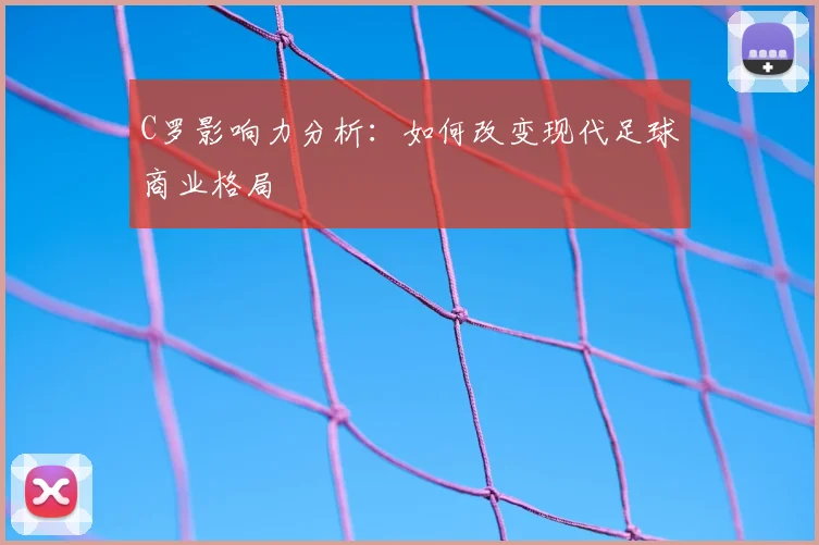 C罗影响力分析：如何改变现代足球商业格局