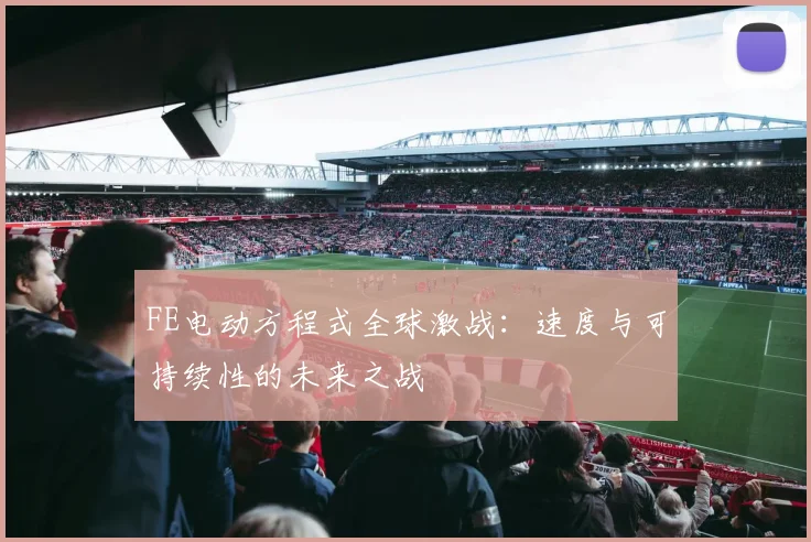 FE电动方程式全球激战:速度与可持续性的未来之战