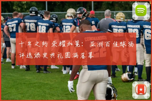 十年之约 荣耀加冕:亚洲百佳球场评选颁奖典礼圆满落幕