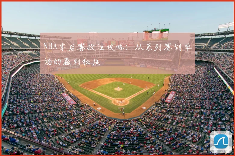 NBA季后赛投注攻略:从系列赛到单场的赢利秘诀
