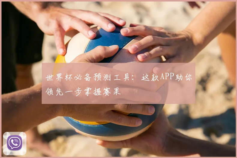 世界杯必备预测工具:这款APP助你领先一步掌握赛果