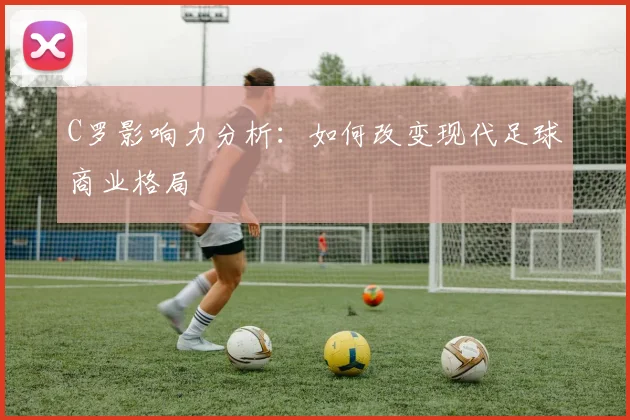 C罗影响力分析：如何改变现代足球商业格局