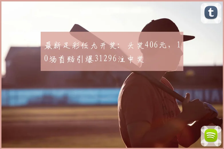 最新足彩任九开奖:头奖406元,10场首赔引爆31296注中奖