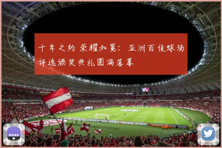 十年之约 荣耀加冕:亚洲百佳球场评选颁奖典礼圆满落幕