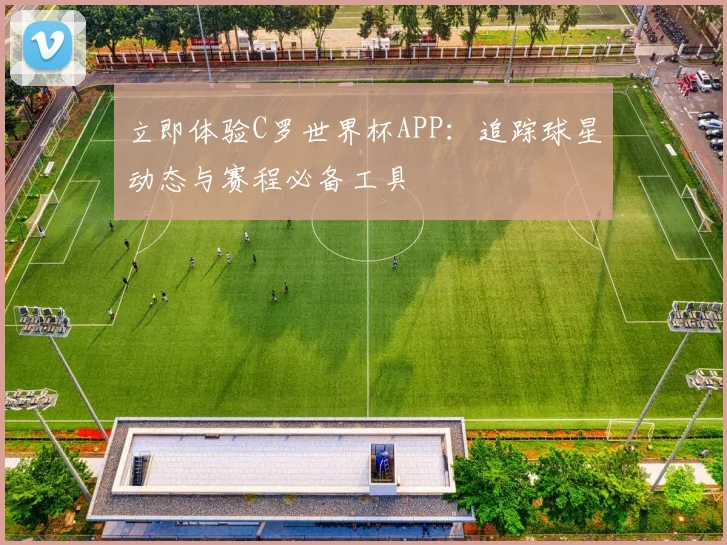 立即体验C罗世界杯APP：追踪球星动态与赛程必备工具
