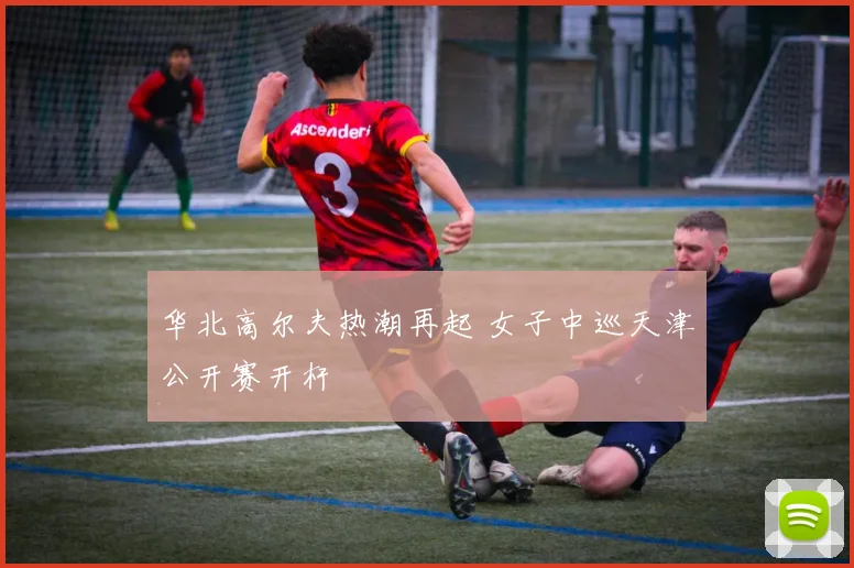 华北高尔夫热潮再起 女子中巡天津公开赛开杆
